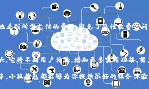 小狐錢包網(wǎng)站是什么軟件？

小狐錢包是一款基于區(qū)塊鏈技術(shù)的數(shù)字貨幣錢包平臺(tái)。它不僅支持多種數(shù)字貨幣的存儲(chǔ)和交易，還提供了安全性、便捷性等多種優(yōu)質(zhì)服務(wù)。隨著數(shù)字貨幣的不斷普及，越來(lái)越多的人開(kāi)始使用小狐錢包來(lái)管理自己的數(shù)字資產(chǎn)。

一、小狐錢包的基本功能

小狐錢包的核心功能包括數(shù)字貨幣的存儲(chǔ)、交易和管理。用戶可以在這個(gè)平臺(tái)上輕松地發(fā)送和接收數(shù)字貨幣，同時(shí)，還可以實(shí)時(shí)查看自己的資產(chǎn)狀況。值得一提的是，小狐錢包支持多種主流的數(shù)字貨幣，如比特幣、以太坊、萊特幣等，使得用戶能夠方便地管理多種資產(chǎn)。

二、小狐錢包的安全性

在使用數(shù)字貨幣錢包的過(guò)程中，安全性無(wú)疑是用戶最為關(guān)注的問(wèn)題之一。小狐錢包在安全性上做了很多努力，采用了多重加密技術(shù)，確保用戶的數(shù)字資產(chǎn)不易被盜取。同時(shí)，小狐錢包還支持兩步驗(yàn)證功能，以進(jìn)一步增強(qiáng)賬戶的安全性。

三、小狐錢包的使用體驗(yàn)

小狐錢包的界面設(shè)計(jì)簡(jiǎn)潔友好，即使是第一次使用數(shù)字貨幣錢包的用戶也能夠很快上手。用戶在注冊(cè)時(shí)只需提供基本信息，便可迅速完成賬戶創(chuàng)建。而且，小狐錢包還提供了多語(yǔ)言支持，極大地方便了國(guó)內(nèi)外用戶的使用。

四、小狐錢包的交易費(fèi)用

在進(jìn)行數(shù)字貨幣交易時(shí)，交易費(fèi)用是不可避免的。小狐錢包的交易費(fèi)用相對(duì)合理，用戶在進(jìn)行交易時(shí)可以清晰地看到所需支付的費(fèi)用，避免了隱性收費(fèi)的問(wèn)題。這種透明度深受用戶歡迎，能夠讓用戶放心地進(jìn)行交易。

五、小狐錢包的未來(lái)發(fā)展

隨著區(qū)塊鏈技術(shù)的持續(xù)發(fā)展，數(shù)字貨幣市場(chǎng)也在不斷變化。小狐錢包作為這一領(lǐng)域的一員，未來(lái)的發(fā)展?jié)摿薮?。它將不斷用戶體驗(yàn)，增加更多實(shí)用功能，努力成為領(lǐng)先的數(shù)字資產(chǎn)管理平臺(tái)。

總之，小狐錢包是一款非常實(shí)用和安全的數(shù)字貨幣錢包，適合廣大數(shù)字貨幣投資者使用。無(wú)論你是新手還是老手，小狐錢包都能夠?yàn)槟闾峁┖芎玫姆?wù)體驗(yàn)！