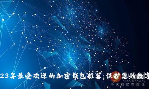 : 2023年最受歡迎的加密錢(qián)包推薦：保護(hù)您的數(shù)字資產(chǎn)