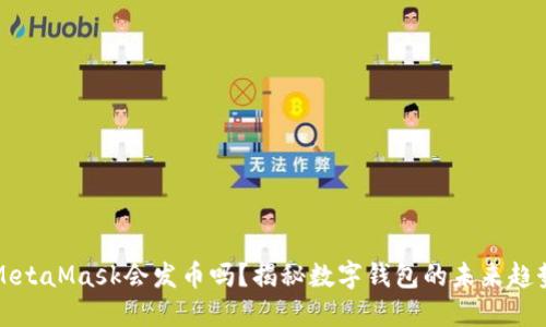 MetaMask會發(fā)幣嗎？揭秘數(shù)字錢包的未來趨勢
