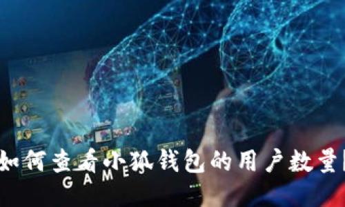 如何查看小狐錢包的用戶數(shù)量？