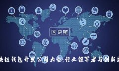 區(qū)塊鏈錢(qián)包開(kāi)發(fā)公司大全