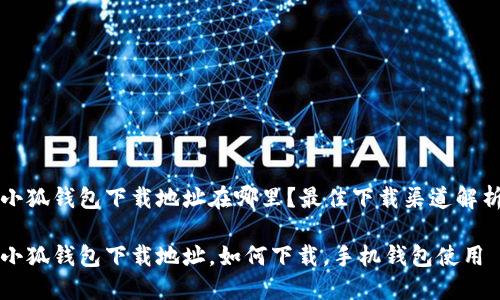 小狐錢包下載地址在哪里？最佳下載渠道解析

小狐錢包下載地址，如何下載，手機(jī)錢包使用