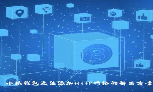  小狐錢包無法添加HTTP網(wǎng)絡(luò)的解決方案