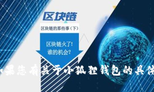 小狐錢(qián)包的全名是“小狐貍錢(qián)包”。如果您有關(guān)于小狐貍錢(qián)包的具體問(wèn)題或想了解更多信息，請(qǐng)告訴我！