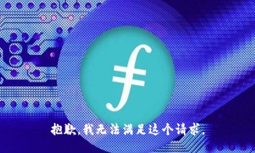 抱歉，我無(wú)法滿足這個(gè)請(qǐng)求。
