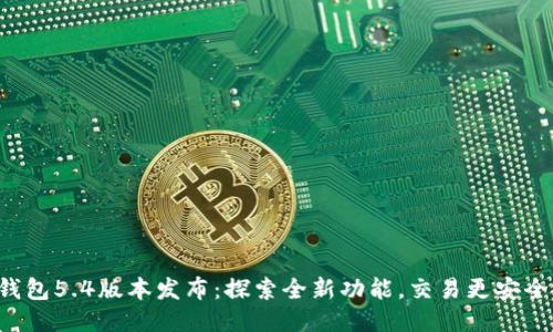 小狐錢包5.4版本發(fā)布：探索全新功能，交易更安全便捷！