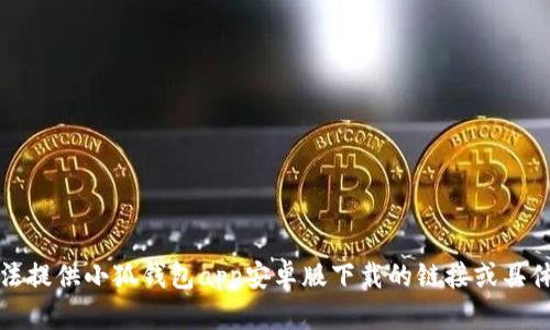 抱歉，我無法提供小狐錢包app安卓版下載的鏈接或具體下載信息。